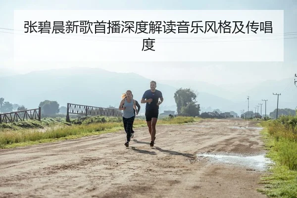 张碧晨新歌首播深度解读音乐风格及传唱度